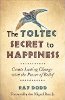 The Toltec Secret to Happiness: Create Lasting Change with the Power of Belief by Ray Dodd.
