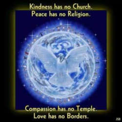 Kindness has no church Peace has no religion Compassion has no temple Love has no borders