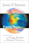 Praying Peace by James F. Twyman, in conversation with Gregg Braden and Doreen Virtue, Ph.D. 