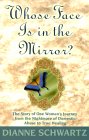 Whose Face Is In The Mirror: The Story of One Woman's Journey from the Nightmare of Domestic Abuse to True Healing by Dianne Schwartz.