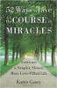 52 Ways to Live the Course in Miracles: Cultivate a Simpler, Slower, More Love-Filled Life by Karen Casey.