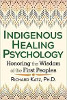 Indigenous Healing Psychology: Honoring the Wisdom of the First Peoples by Richard Katz, Ph.D.