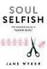 Soul Selfish: The Awakening of a Good Girl by Jane Wyker