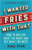 I Wanted Fries with That: How to Ask for What You Want and Get What You Need by Amy Fish