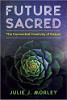 Future Sacred: The Connected Creativity of Nature by Julie J. Morley 