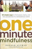 One-Minute Mindfulness: 50 Simple Ways to Find Peace, Clarity, and New Possibilities in a Stressed-Out World by Donald Altman.