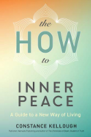 The HOW to Inner Peace: A Guide to a New Way of Living by Constance Kellough 