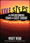 This article was excerpted from the book: Five Steps for Overcoming Fear and Self-Doubt by Wyatt Webb