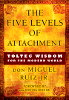 The Five Levels of Attachment: Toltec Wisdom for the Modern World by don Miguel Ruiz Jr.